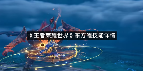 《王者荣耀世界》东方曜技能详情