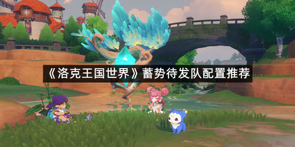 《洛克王国世界》蓄势待发队配置推荐