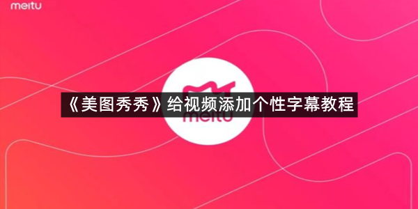 《美图秀秀》给视频添加个性字幕教程