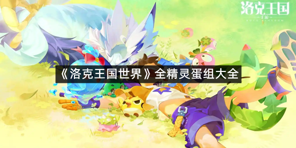 《洛克王国世界》全精灵蛋组大全