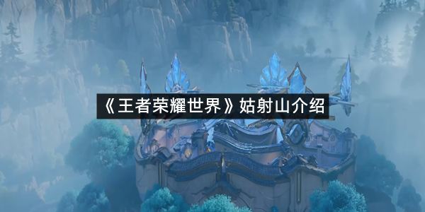《王者荣耀世界》姑射山介绍