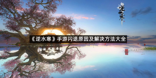 《逆水寒》手游闪退原因及解决方法大全