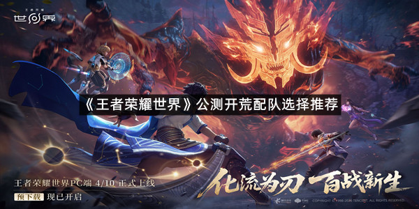 《王者荣耀世界》公测开荒配队选择推荐