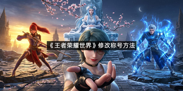 《王者荣耀世界》修改称号方法