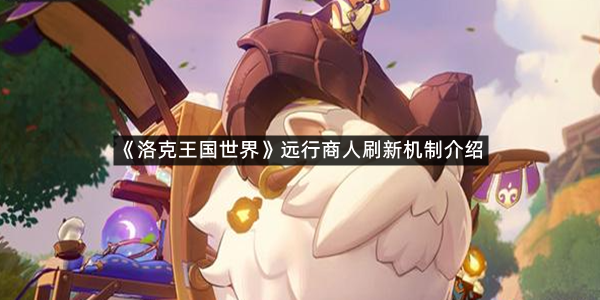 《洛克王国世界》远行商人刷新机制介绍