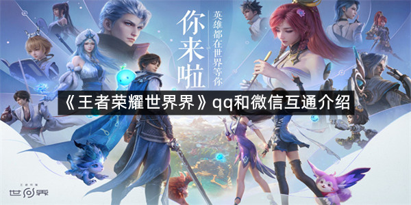 《王者荣耀世界界》qq和微信互通介绍