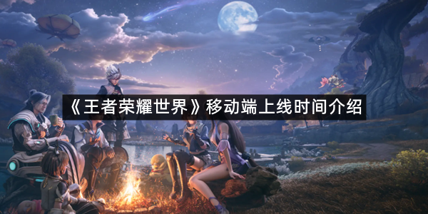《王者荣耀世界》移动端上线时间介绍