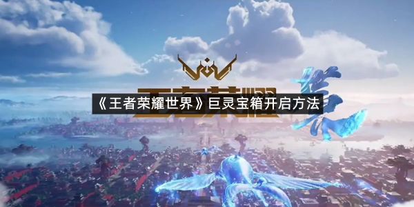 《王者荣耀世界》巨灵宝箱开启方法
