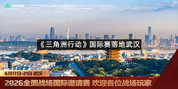 《三角洲行动》国际赛落地武汉