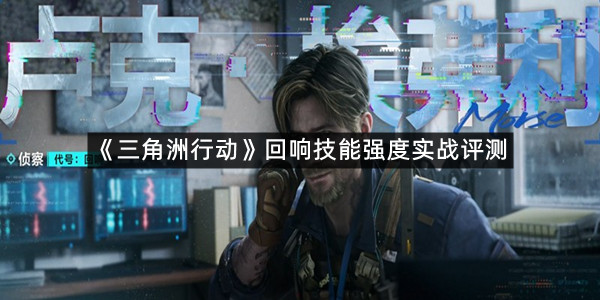 《三角洲行动》回响技能强度实战评测
