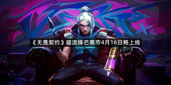 《无畏契约》暗流锋芒黑市4月16日将上线