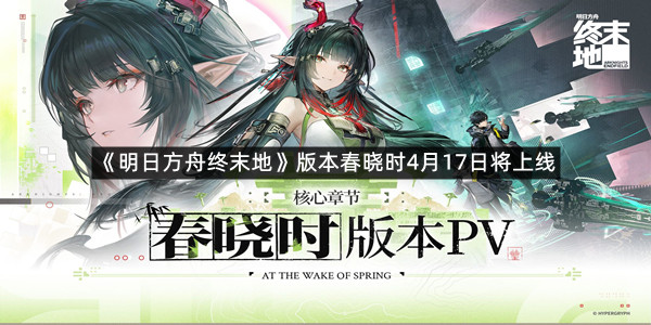 《明日方舟终末地》版本春晓时4月17日将上线