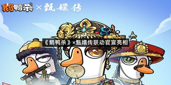 《鹅鸭杀》×甄嬛传联动官宣亮相