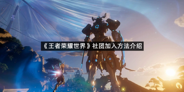 《王者荣耀世界》社团加入方法介绍