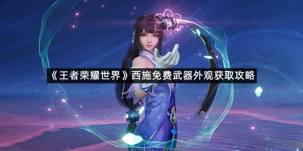 《王者荣耀世界》西施免费武器外观获取攻略