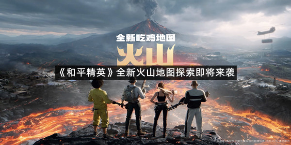 《和平精英》全新火山地图探索即将来袭