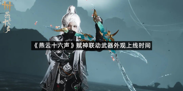 《燕云十六声》赋神联动武器外观上线时间