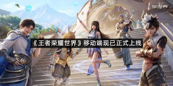 《王者荣耀世界》移动端现已正式上线