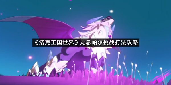 《洛克王国世界》龙息帕尔挑战打法攻略