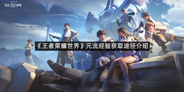 《王者荣耀世界》元流经验获取途径介绍