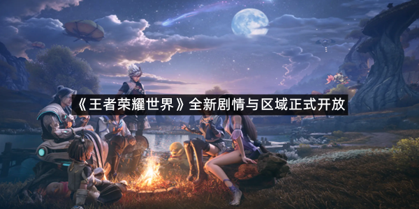 《王者荣耀世界》全新剧情与区域正式开放