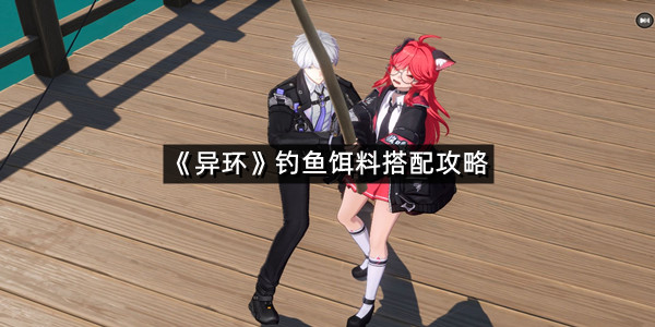 《异环》钓鱼饵料搭配攻略