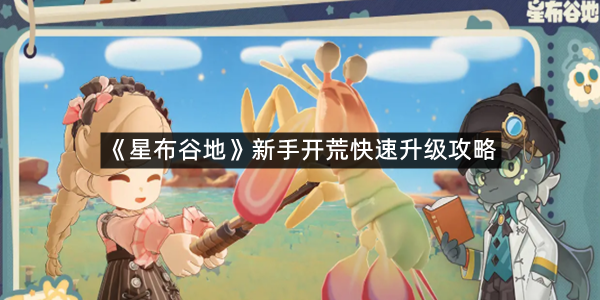 《星布谷地》新手开荒快速升级攻略
