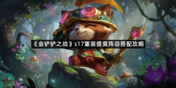 《金铲铲之战》s17重装提莫阵容搭配攻略
