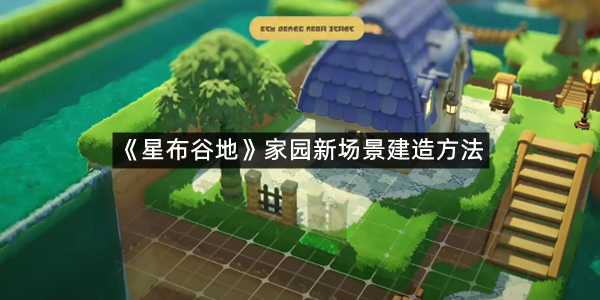 《星布谷地》家园新场景建造方法