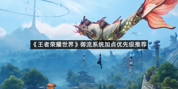 《王者荣耀世界》御流系统加点优先级推荐