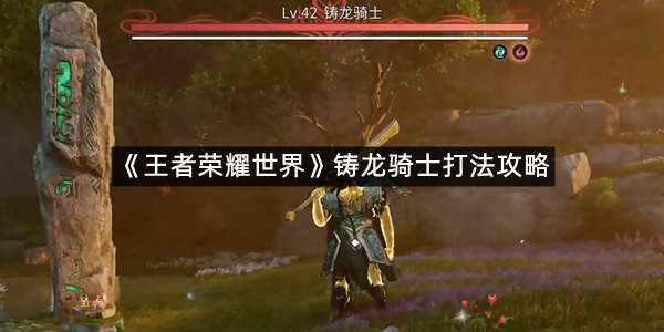 《王者荣耀世界》铸龙骑士打法攻略