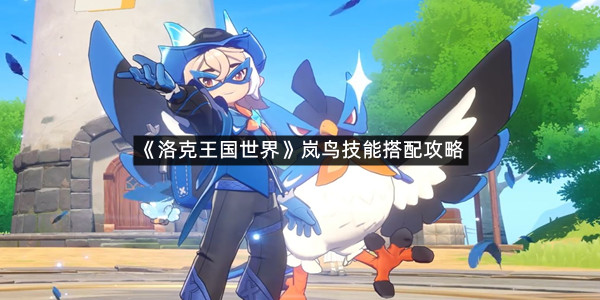 《洛克王国世界》岚鸟技能搭配攻略