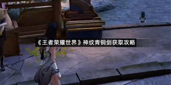 《王者荣耀世界》神纹青铜剑获取攻略