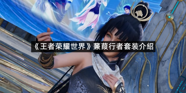 《王者荣耀世界》蒹葭行者套装介绍
