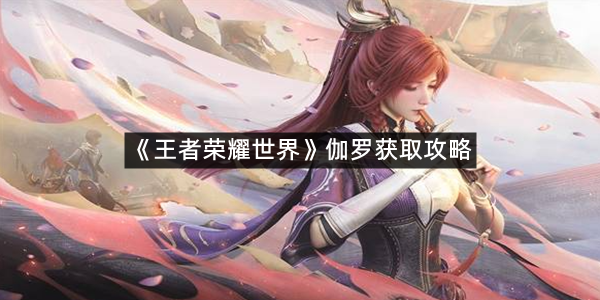 《王者荣耀世界》伽罗获取攻略