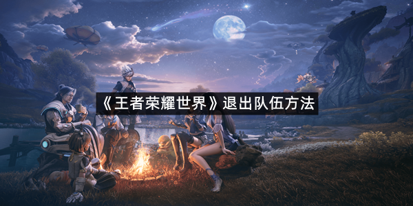 《王者荣耀世界》退出队伍方法