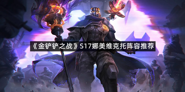 《金铲铲之战》S17娜美维克托阵容推荐
