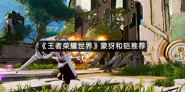《王者荣耀世界》蒙犽和铠推荐