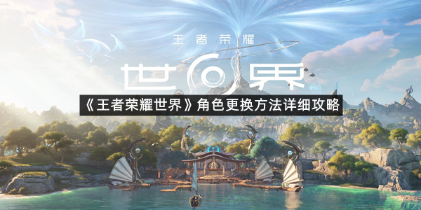 《王者荣耀世界》角色更换方法详细攻略