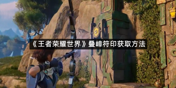 《王者荣耀世界》叠嶂符印获取方法