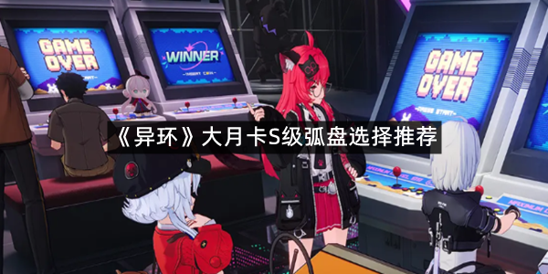 《异环》大月卡S级弧盘选择推荐