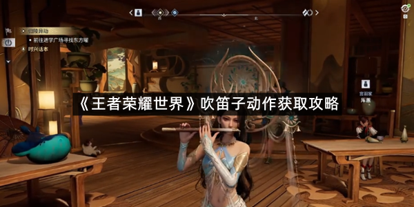 《王者荣耀世界》吹笛子动作获取攻略