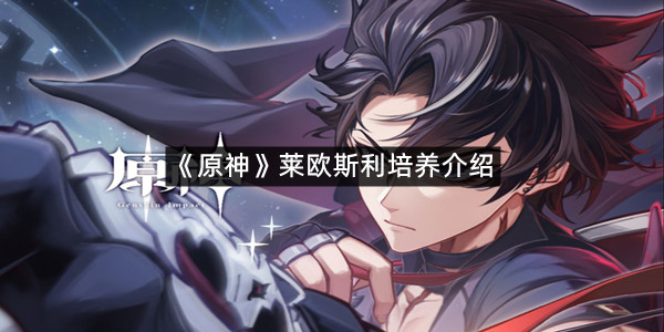 《原神》莱欧斯利培养介绍