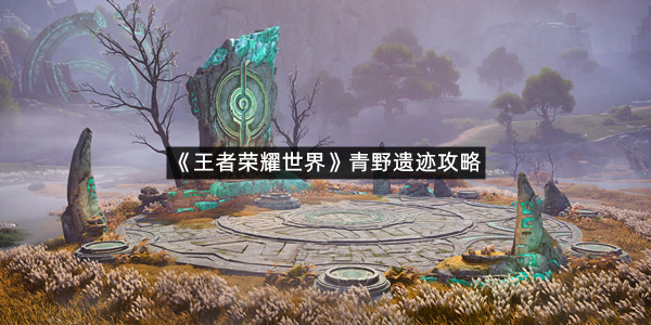 《王者荣耀世界》青野遗迹攻略