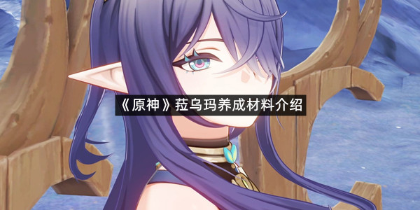 《原神》菈乌玛养成材料介绍