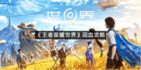《王者荣耀世界》回血攻略