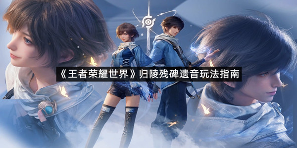 《王者荣耀世界》归陵残碑遗音玩法指南