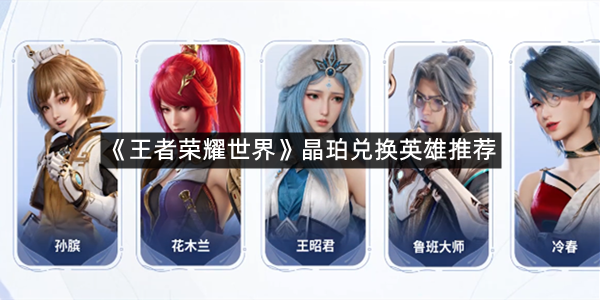 《王者荣耀世界》晶珀兑换英雄推荐