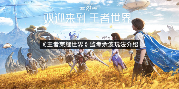 《王者荣耀世界》监考余波玩法介绍