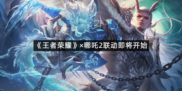 《王者荣耀》×哪吒2联动即将开始